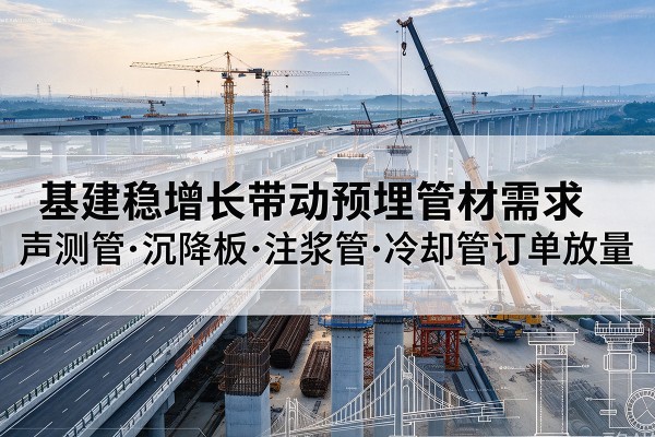 文圣基建稳增长带动预埋监测管材需求，声测管、沉降板、注浆管订单持续放量